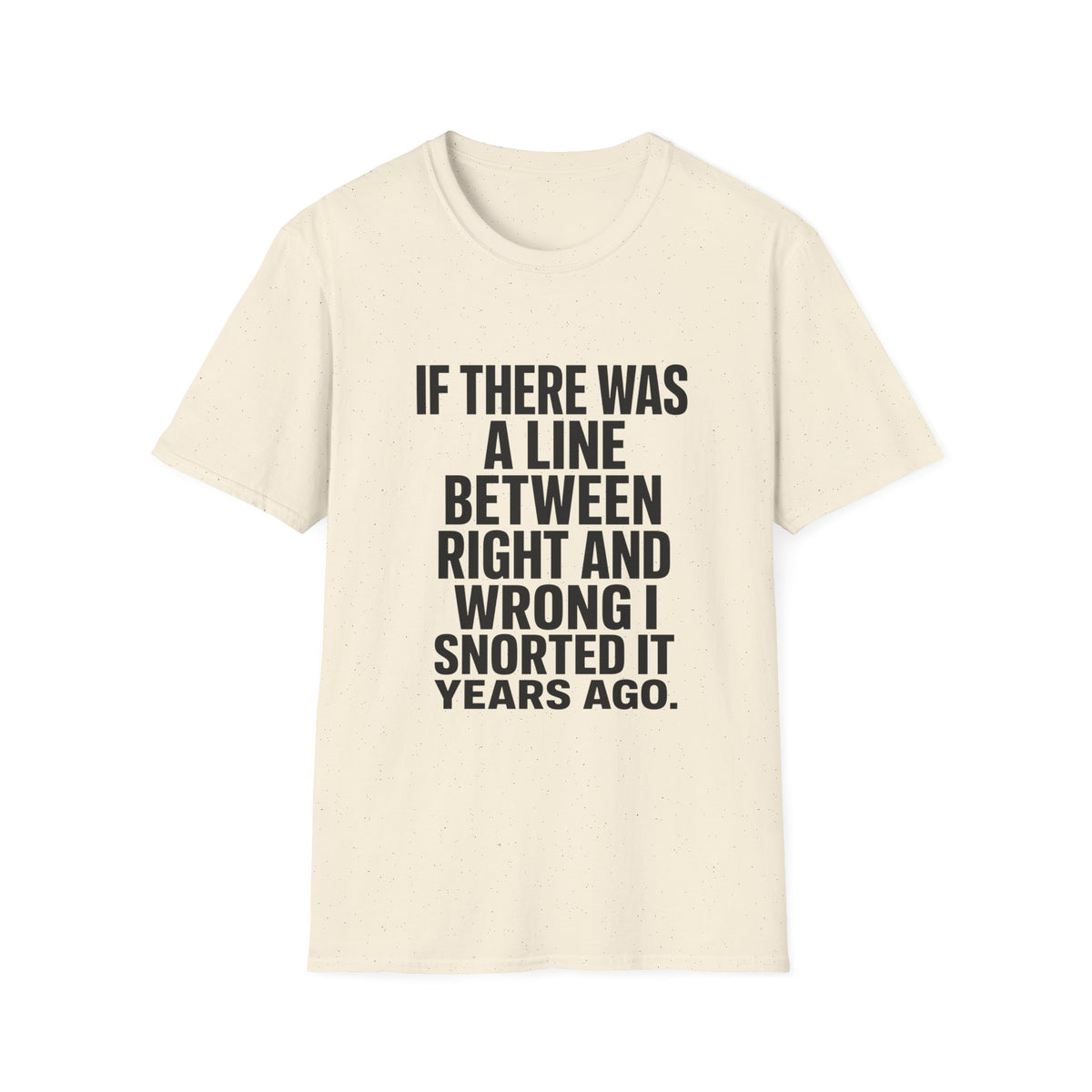 Graphic T-Shirt — "If There Was A Line Between Right And Wrong I Snorted It Years Ago" Bold Text Tee