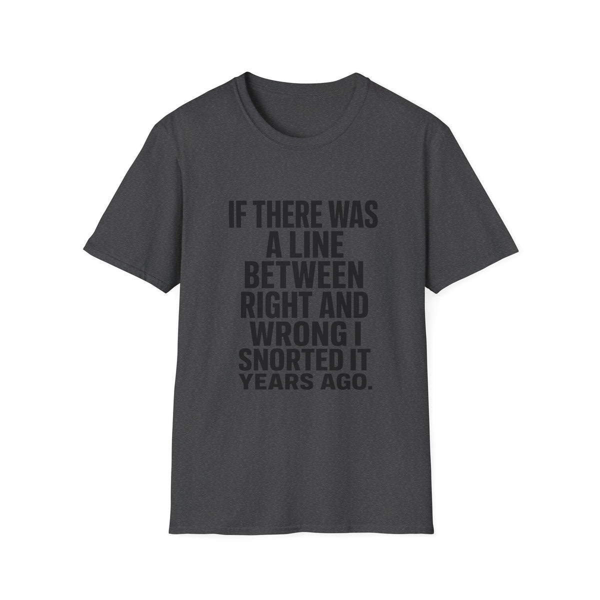 Graphic T-Shirt — "If There Was A Line Between Right And Wrong I Snorted It Years Ago" Bold Text Tee