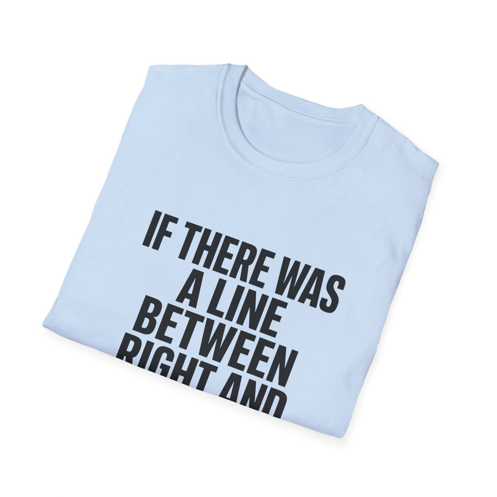 Graphic T-Shirt — "If There Was A Line Between Right And Wrong I Snorted It Years Ago" Bold Text Tee