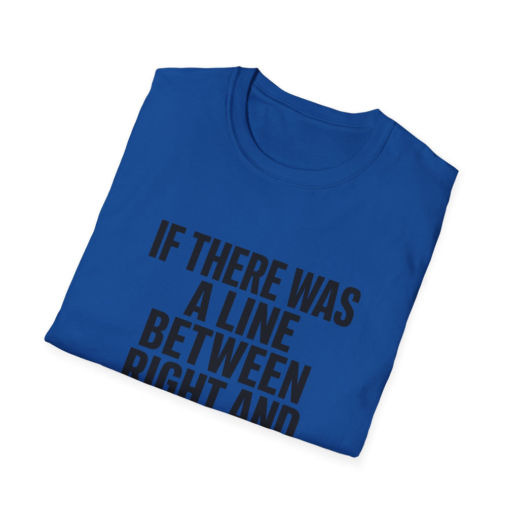Graphic T-Shirt — "If There Was A Line Between Right And Wrong I Snorted It Years Ago" Bold Text Tee