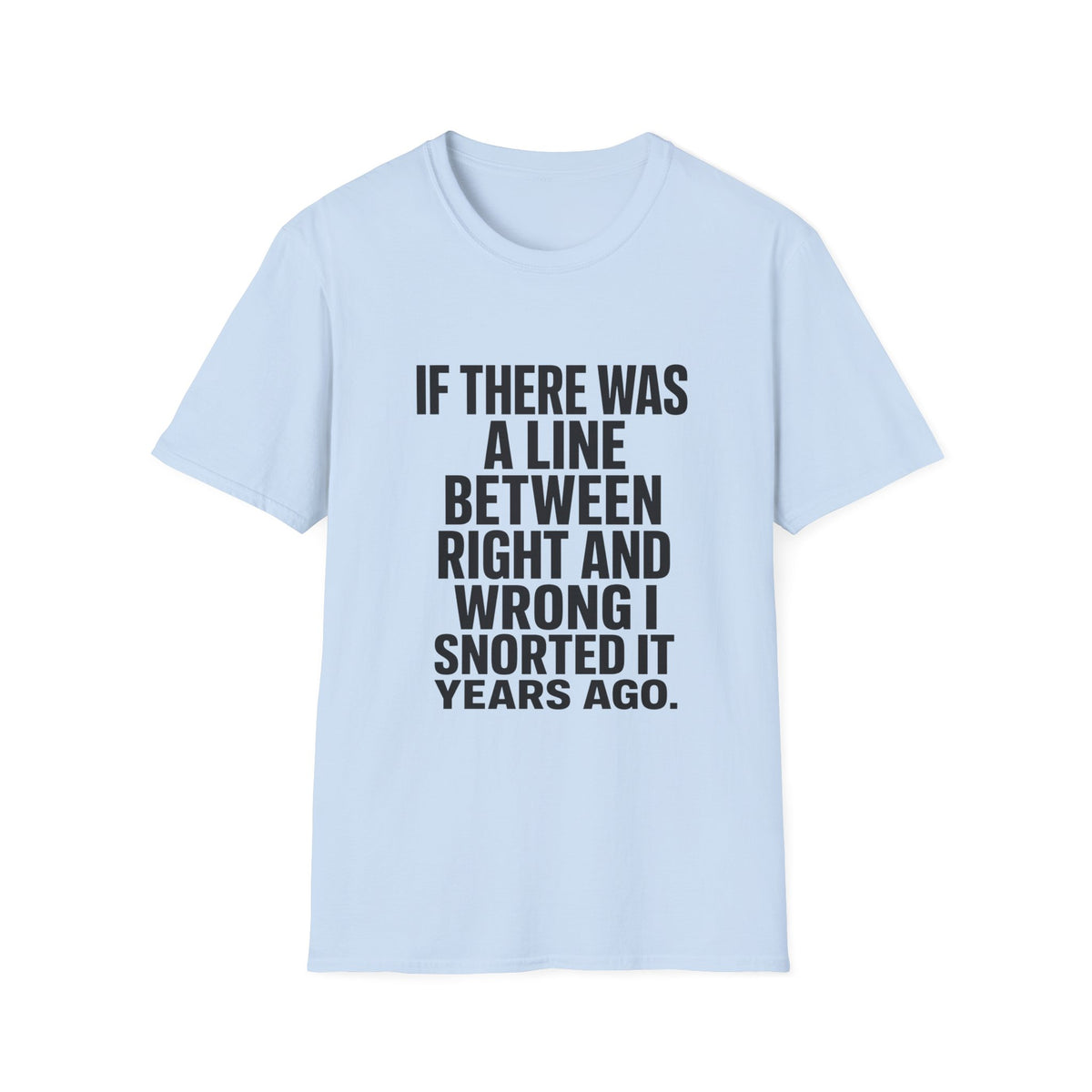 Graphic T-Shirt — "If There Was A Line Between Right And Wrong I Snorted It Years Ago" Bold Text Tee
