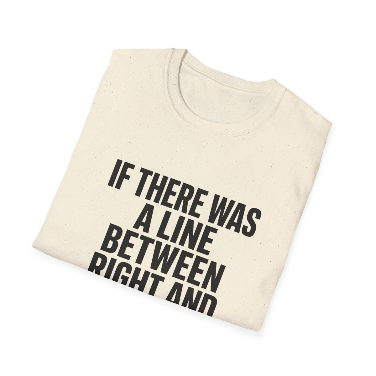Graphic T-Shirt — "If There Was A Line Between Right And Wrong I Snorted It Years Ago" Bold Text Tee