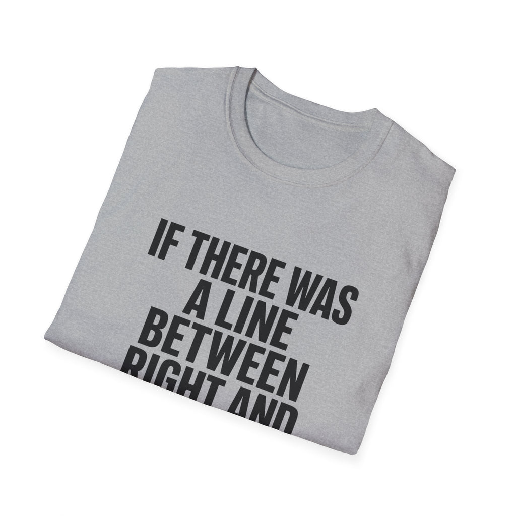 Graphic T-Shirt — "If There Was A Line Between Right And Wrong I Snorted It Years Ago" Bold Text Tee