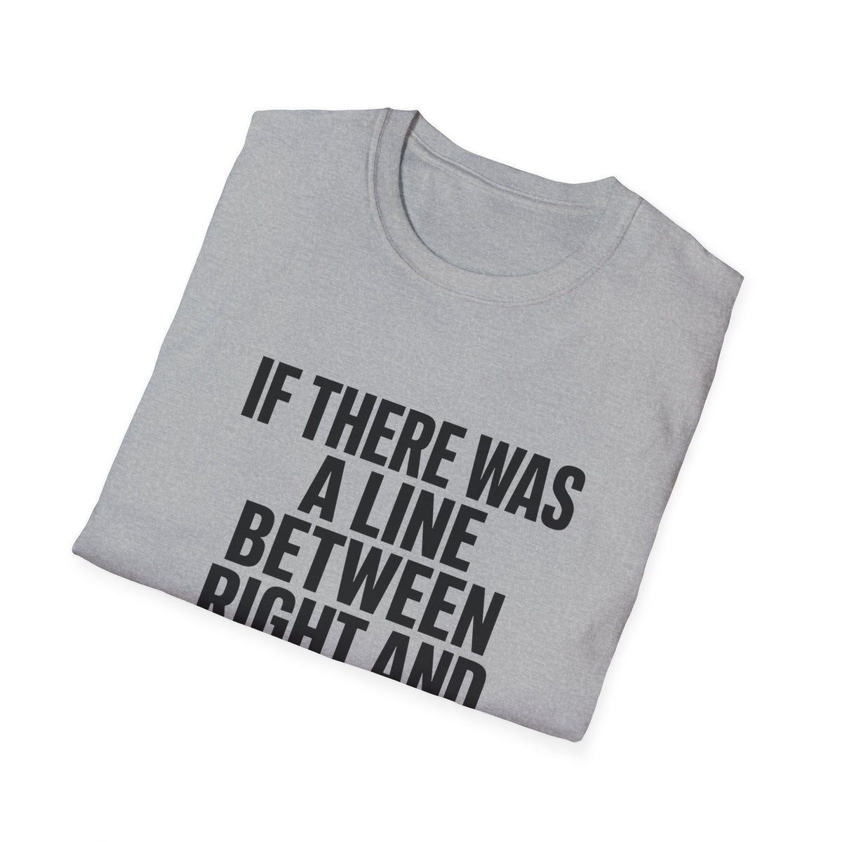 Graphic T-Shirt — "If There Was A Line Between Right And Wrong I Snorted It Years Ago" Bold Text Tee