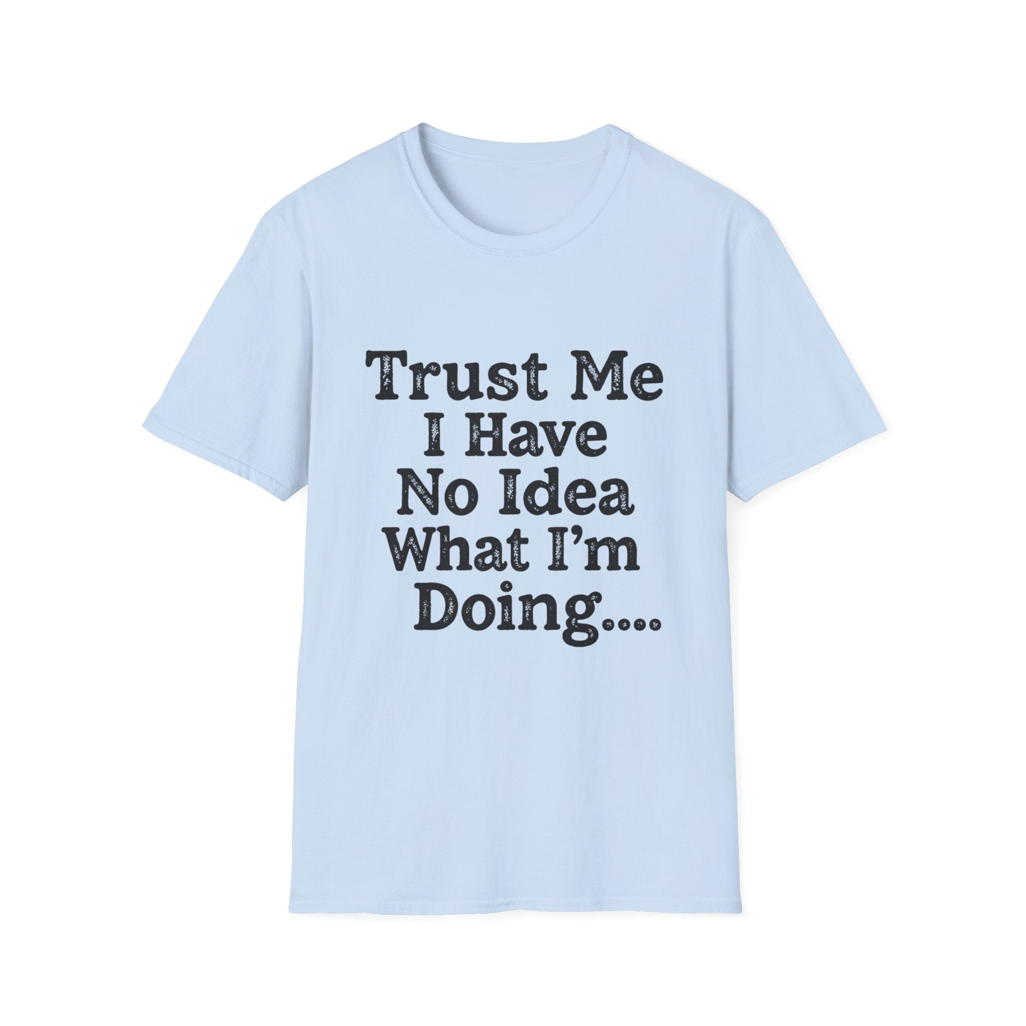 Trust Me I Have No Idea What I’m Doing T-Shirt