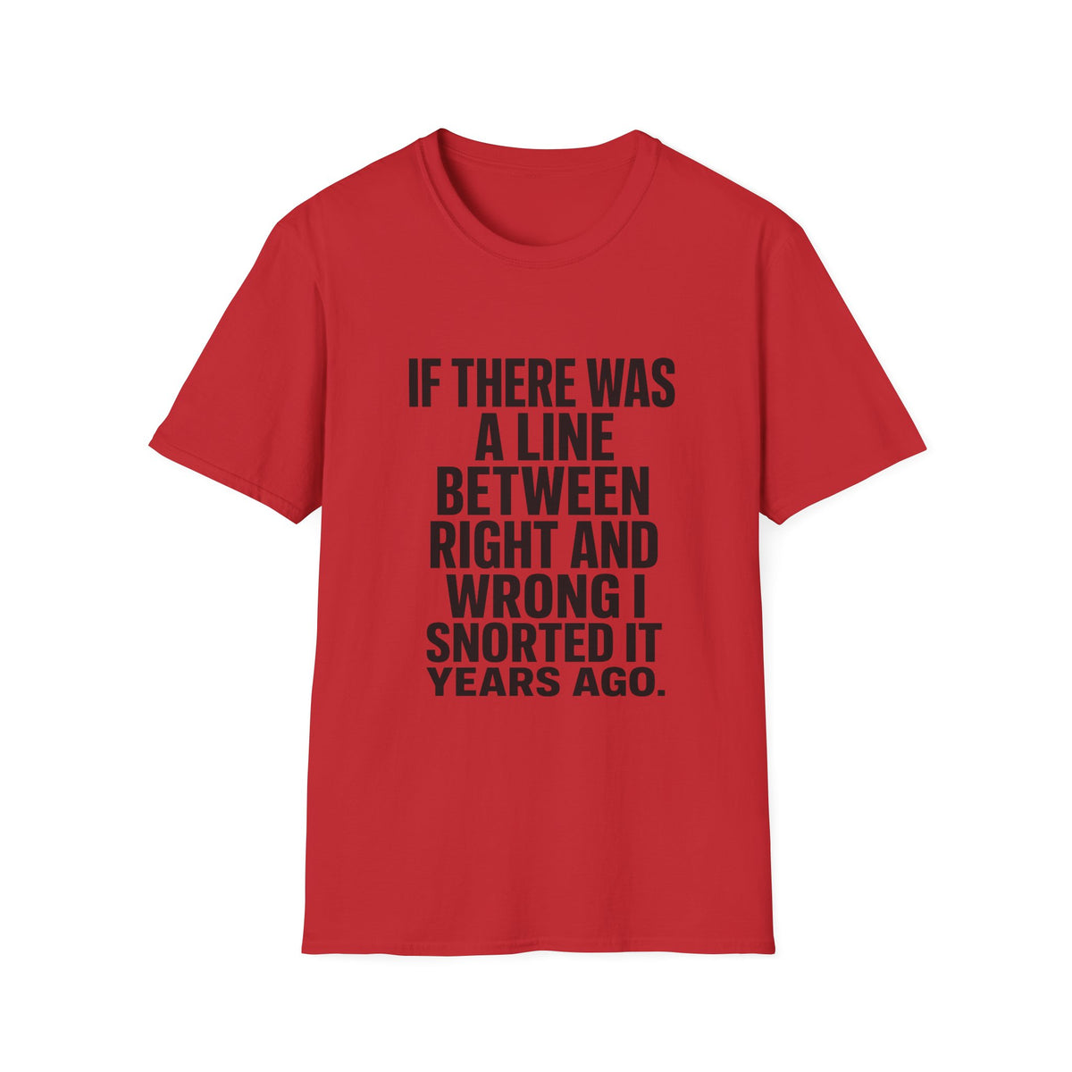 Graphic T-Shirt — "If There Was A Line Between Right And Wrong I Snorted It Years Ago" Bold Text Tee