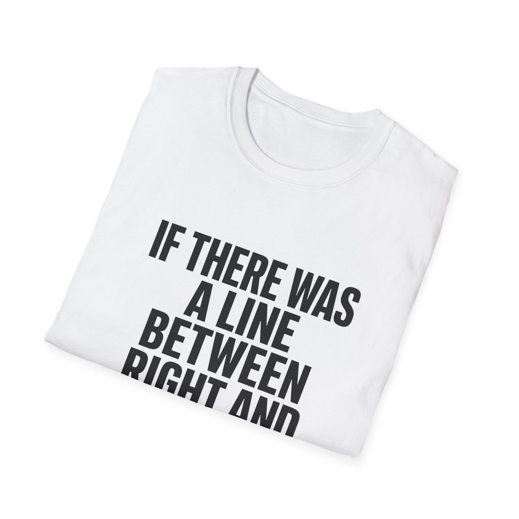 Graphic T-Shirt — "If There Was A Line Between Right And Wrong I Snorted It Years Ago" Bold Text Tee