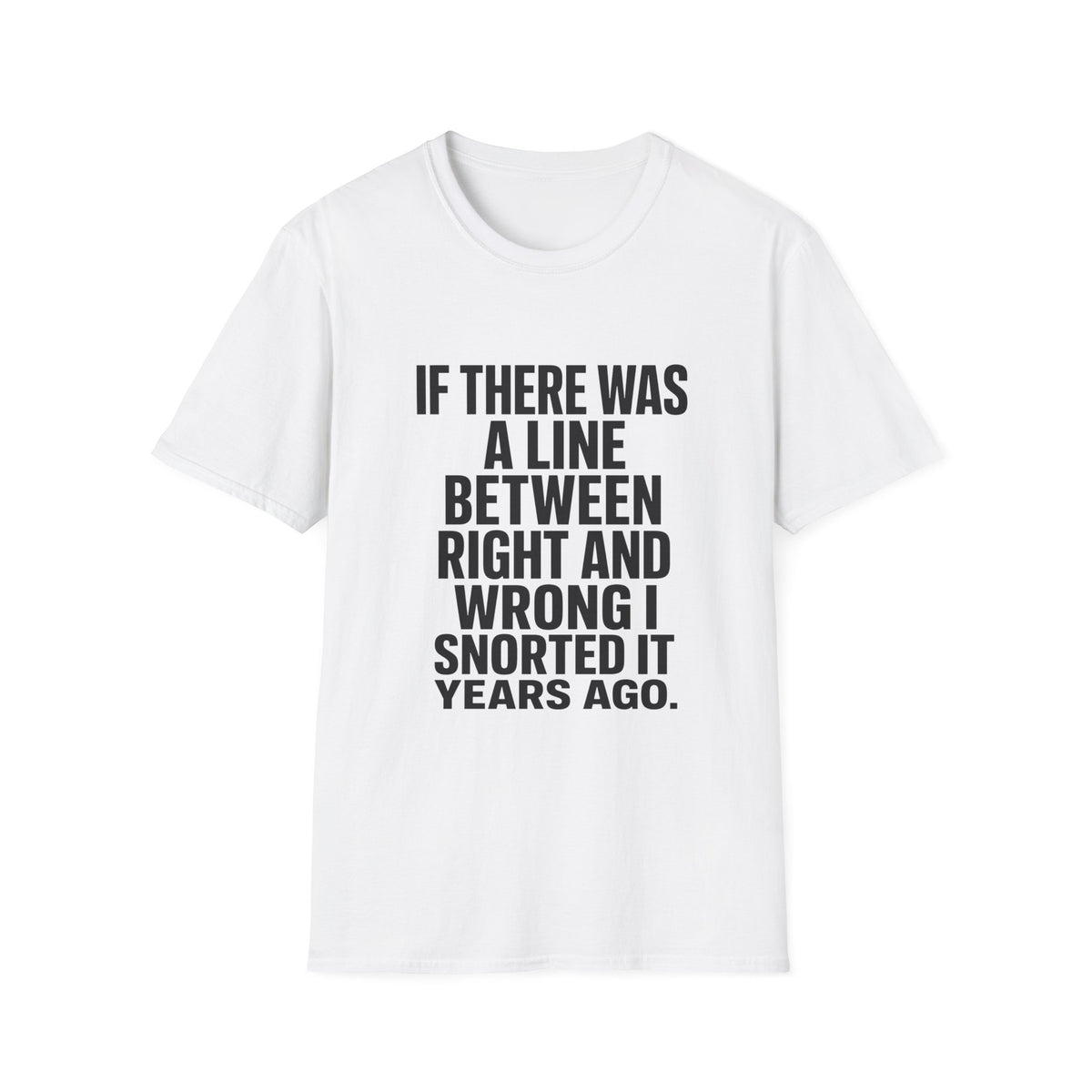 Graphic T-Shirt — "If There Was A Line Between Right And Wrong I Snorted It Years Ago" Bold Text Tee