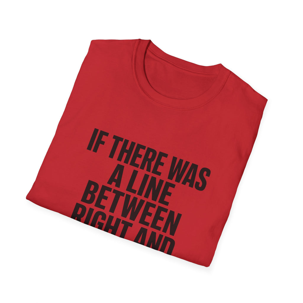 Graphic T-Shirt — "If There Was A Line Between Right And Wrong I Snorted It Years Ago" Bold Text Tee