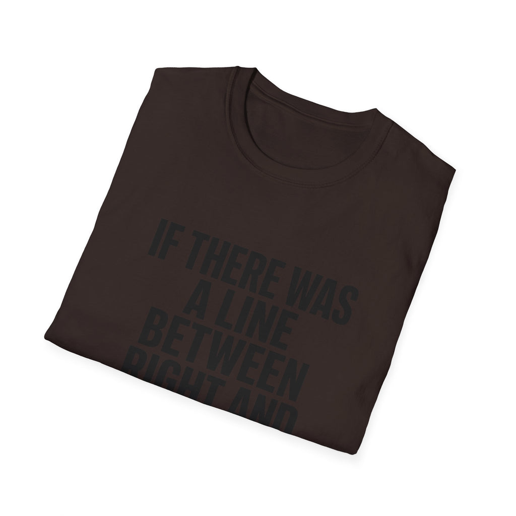 Graphic T-Shirt — "If There Was A Line Between Right And Wrong I Snorted It Years Ago" Bold Text Tee