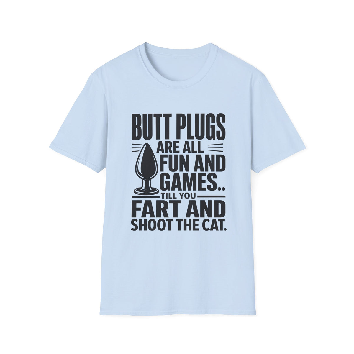 Funny Graphic T-Shirt — "Butt Plugs Are All Fun and Games... Till You Fart and Shoot the Cat"