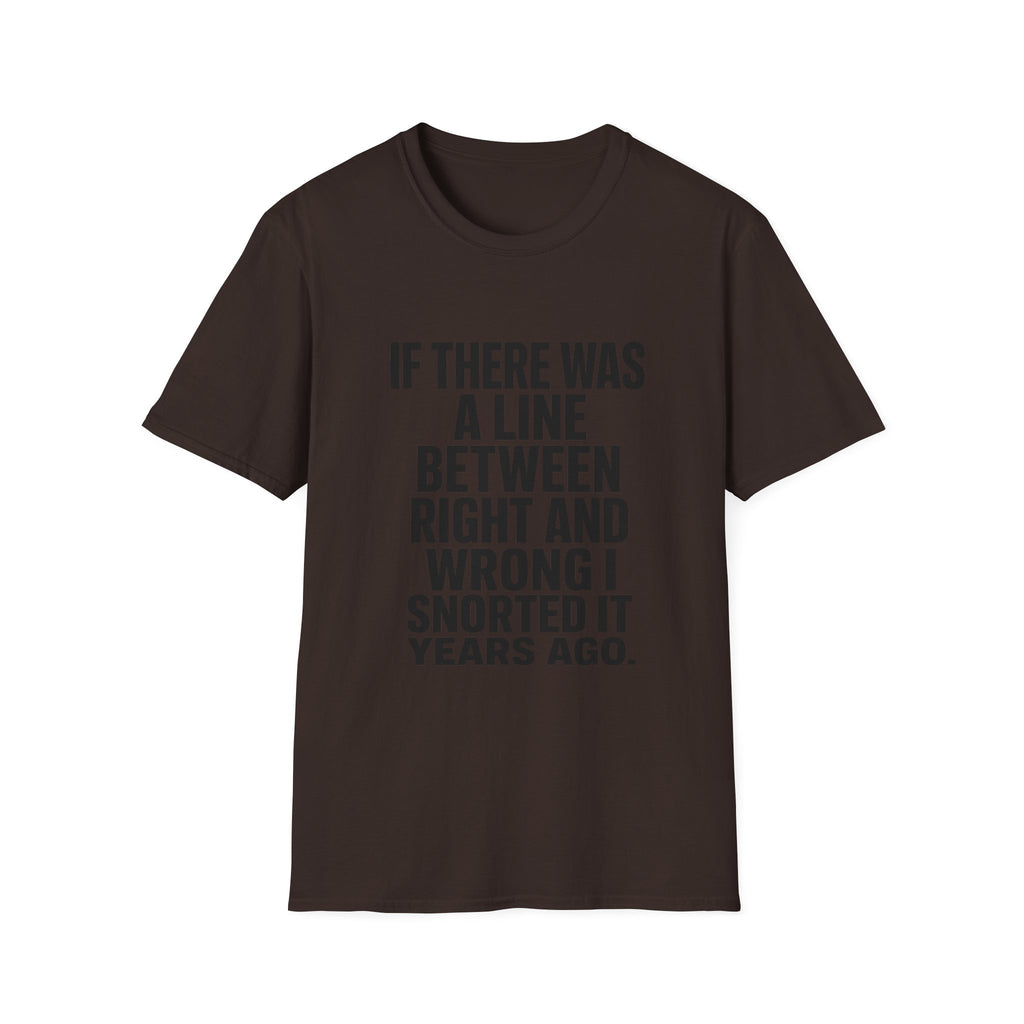 Graphic T-Shirt — "If There Was A Line Between Right And Wrong I Snorted It Years Ago" Bold Text Tee