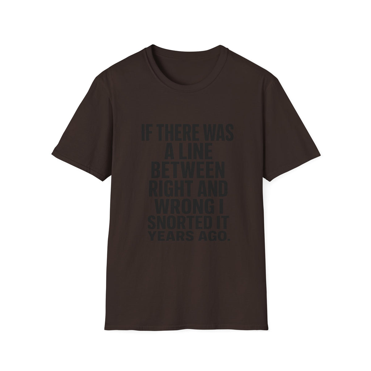 Graphic T-Shirt — "If There Was A Line Between Right And Wrong I Snorted It Years Ago" Bold Text Tee